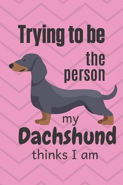 portada Trying to be the person my cute Dachshund Puppy thinks I am: For Dachshund Dog Fans (en Inglés)