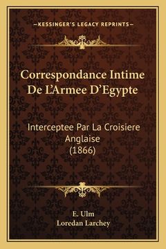 portada Correspondance Intime De L'Armee D'Egypte: Interceptee Par La Croisiere Anglaise (1866) (en Francés)