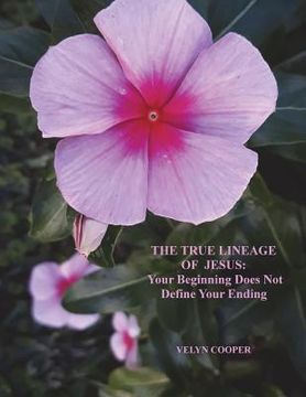 portada The True Lineage of Jesus Christ: Your Beginning Does Not Define Your Ending (in English)