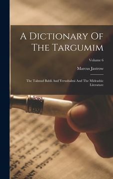 portada A Dictionary Of The Targumim: The Talmud Babli And Yerushalmi And The Midrashic Literature; Volume 6