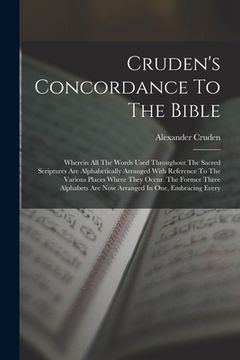 portada Cruden's Concordance To The Bible: Wherein All The Words Used Throughout The Sacred Scriptures Are Alphabetically Arranged With Reference To The Vario (en Inglés)