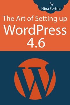 portada The Art of Setting up WordPress 4.6 [2017 Edition]: How To Build A WordPress Website On Your Domain, From Scratch, Even If You Are A Complete Beginner (Volume 1)