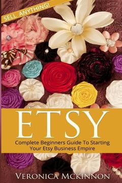 portada Etsy: Complete Beginners Guide To Starting Your Etsy Business Empire - Sell Anything! (en Inglés)