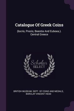 portada Catalogue Of Greek Coins: (locris, Procis, Boeotia And Euboea.). Central Greece (en Inglés)