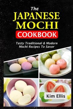 portada The Japanese Mochi Cookbook: Tasty Traditional & Modern Mochi Recipes To Savor (en Inglés)