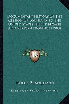 portada documentary history of the cession of louisiana to the unitedocumentary history of the cession of louisiana to the united states, till it became an am (in English)