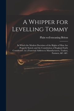 portada A Whipper for Levelling Tommy: in Which the Modern Doctrines of the Rights of Man Are Properly Stated, and the Constitution of England Fairly Conside (en Inglés)