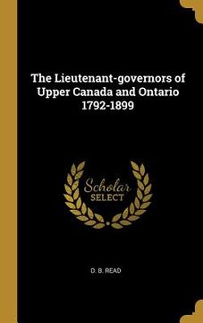 portada The Lieutenant-governors of Upper Canada and Ontario 1792-1899 (in English)