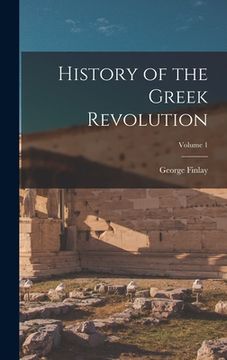 portada History of the Greek Revolution; Volume 1 (en Inglés)