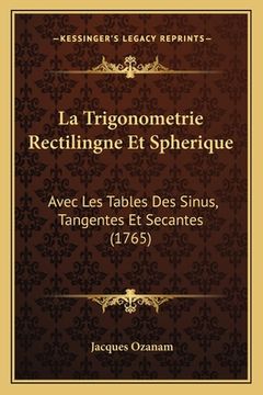 portada La Trigonometrie Rectilingne Et Spherique: Avec Les Tables Des Sinus, Tangentes Et Secantes (1765) (en Francés)