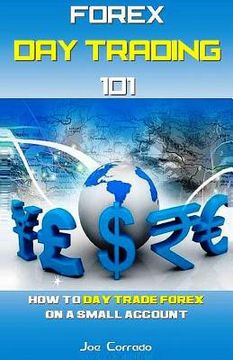 portada Forex Day Trading 101: How to Day Trade Forex on a Small Account (en Inglés)