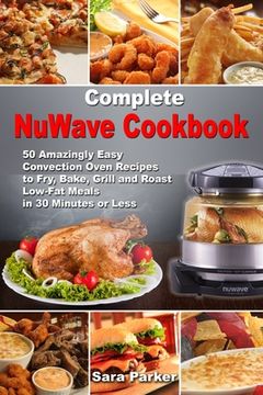 portada Complete NuWave Cookbook: 50 Amazingly Easy Convection Oven Recipes to Fry, Bake, Grill and Roast Low-Fat Meals in 30 Minutes or Less