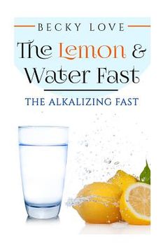 portada The Lemon and Water Fast: Alkaline Diet: Lemon and Water Fasting (healthy living, intermittent fasting, fasting diet, fast for weight loss, fast (en Inglés)