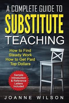 portada A Complete Guide to Substitute Teaching: How To Find Steady Work, How to Get Paid Top Dollars (en Inglés)
