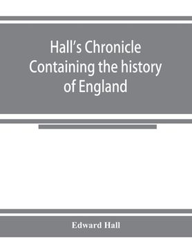 portada Hall's chronicle; containing the history of England, during the reign of Henry the Fourth, and the succeeding monarchs, to the end of the reign of Hen (en Inglés)