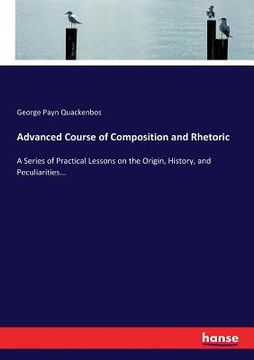 portada Advanced Course of Composition and Rhetoric: A Series of Practical Lessons on the Origin, History, and Peculiarities... (en Inglés)