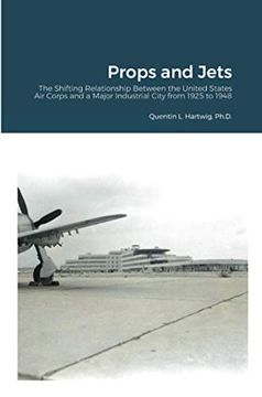 portada Props and Jets: The Shifting Relationship Between the United States air Corps and a Major Industrial City From 1925 to 1948 