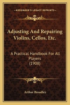 portada adjusting and repairing violins, cellos, etc.: a practical handbook for all players (1908)