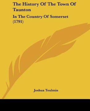 portada the history of the town of taunton: in the country of somerset (1791) (en Inglés)