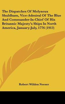 portada the dispatches of molyneux shuldham, vice-admiral of the blue and commander-in-chief of his britannic majesty's ships in north america, january-july, (en Inglés)