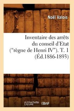 portada Inventaire Des Arrêts Du Conseil d'Etat (Règne de Henri IV). Tome 1 (Ed.1886-1893) (en Francés)