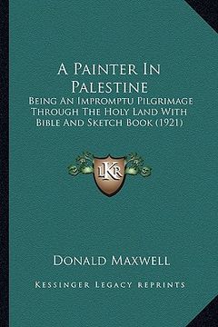 portada a painter in palestine: being an impromptu pilgrimage through the holy land with bible and sketch book (1921) (en Inglés)