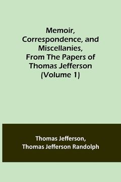 portada Memoir, Correspondence, and Miscellanies, From the Papers of Thomas Jefferson (Volume 1) (en Inglés)