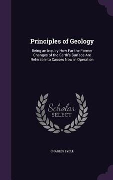 portada Principles of Geology: Being an Inquiry How Far the Former Changes of the Earth's Surface Are Referable to Causes Now in Operation (en Inglés)