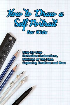How to Draw a Self Portrait for Kids: Step-By-Step Portraiture Instructions, Features of The Face, Capturing Emotions and More: Guide to Drawing Faces (en Inglés)