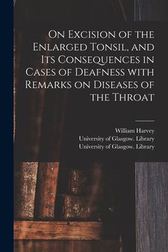 portada On Excision of the Enlarged Tonsil, and Its Consequences in Cases of Deafness With Remarks on Diseases of the Throat [electronic Resource] (en Inglés)
