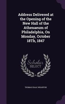 portada Address Delivered at the Opening of the New Hall of the Athenaeum of Philadelphia, On Monday, October 18Th, 1847 (in English)