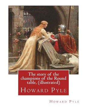 portada The story of the champions of the Round table, By Howard Pyle (illustrated): Howard Pyle (March 5, 1853 - November 9, 1911) was an American illustrato (en Inglés)