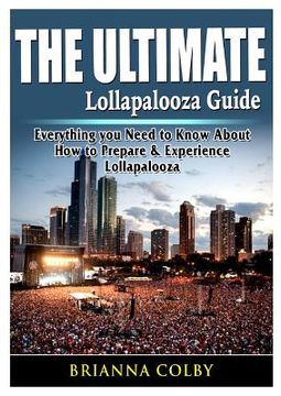portada The Ultimate Lollapalooza Guide: Everything you Need to Know About How to Prepare & Experience Lollapalooza (in English)