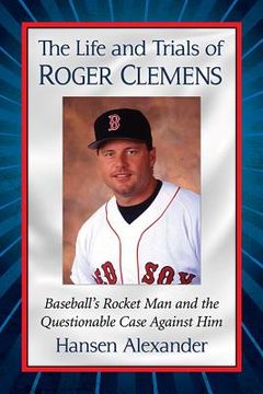 portada The Life and Trials of Roger Clemens: Baseball's Rocket Man and the Questionable Case Against Him (en Inglés)