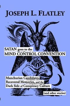 portada Satan Goes to the Mind Control Convention: Manchurian Candidates, Recovered Memories, and the Dark Side of Conspiracy Culture (in English)