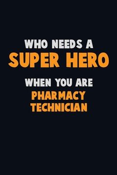 portada Who Need A SUPER HERO, When You Are Pharmacy Technician: 6X9 Career Pride 120 pages Writing Notebooks (in English)