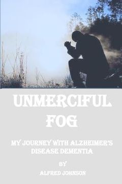 portada Unmerciful Fog: My Journey with Alzheimer's Disease Dementia (en Inglés)
