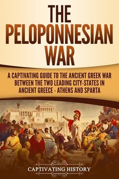 portada The Peloponnesian War: A Captivating Guide to the Ancient Greek War Between the Two Leading City-States in Ancient Greece - Athens and Sparta (en Inglés)