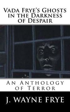 portada Vada Frye's Ghosts in the Darkness of Despair: A J. Wayne Frye Anthology of Terror (en Inglés)