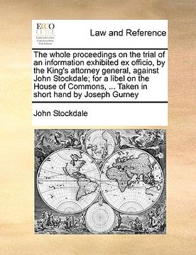 portada the whole proceedings on the trial of an information exhibited ex officio, by the king's attorney general, against john stockdale; for a libel on the