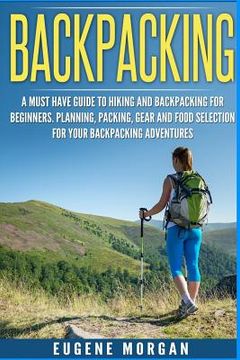 portada Backpacking: A Must Have Guide To Hiking And BackPacking For Beginners. Planning, Packing, Gear And Food Selection For Your Backpac (en Inglés)