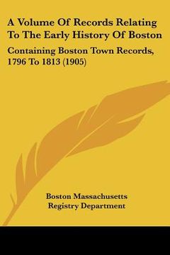 portada a volume of records relating to the early history of boston: containing boston town records, 1796 to 1813 (1905) (en Inglés)