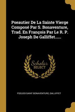 portada Pseautier De La Sainte Vierge Composé Par S. Bonaventure, Trad. En François Par Le R. P. Joseph De Galliffet...... (en Francés)