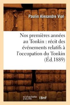 portada Nos Premières Années Au Tonkin: Récit Des Événements Relatifs À l'Occupation Du Tonkin (Éd.1889) (en Francés)