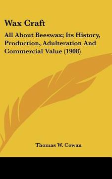 portada wax craft: all about beeswax; its history, production, adulteration and commercial value (1908) (en Inglés)