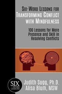portada Six-Word Lessons for Transforming Conflict with Mindfulness: 100 Lessons for More Presence and Skill in Resolving Conflicts (in English)