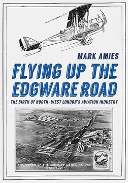 portada Flying Up the Edgware Road: The Birth of North-West London's Aviation Industry