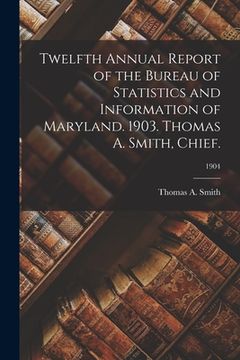 portada Twelfth Annual Report of the Bureau of Statistics and Information of Maryland. 1903. Thomas A. Smith, Chief.; 1904 (en Inglés)