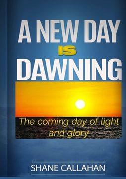 portada A New Day Is Dawning: The Coming Day of Light and Glory (en Inglés)