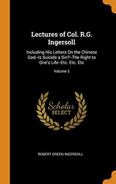 portada Lectures of Col. R. G. Ingersoll: Including his Letters on the Chinese God--Is Suicide a Sin? --The Right to One's Life--Etc. Etc. Etc. Volume 2 